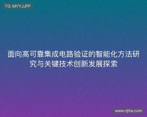 面向高可靠集成电路验证的智能化方法研究与关键技术创新发展探索